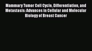 Read Mammary Tumor Cell Cycle Differentiation and Metastasis: Advances in Cellular and Molecular