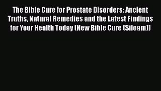 Read The Bible Cure for Prostate Disorders: Ancient Truths Natural Remedies and the Latest