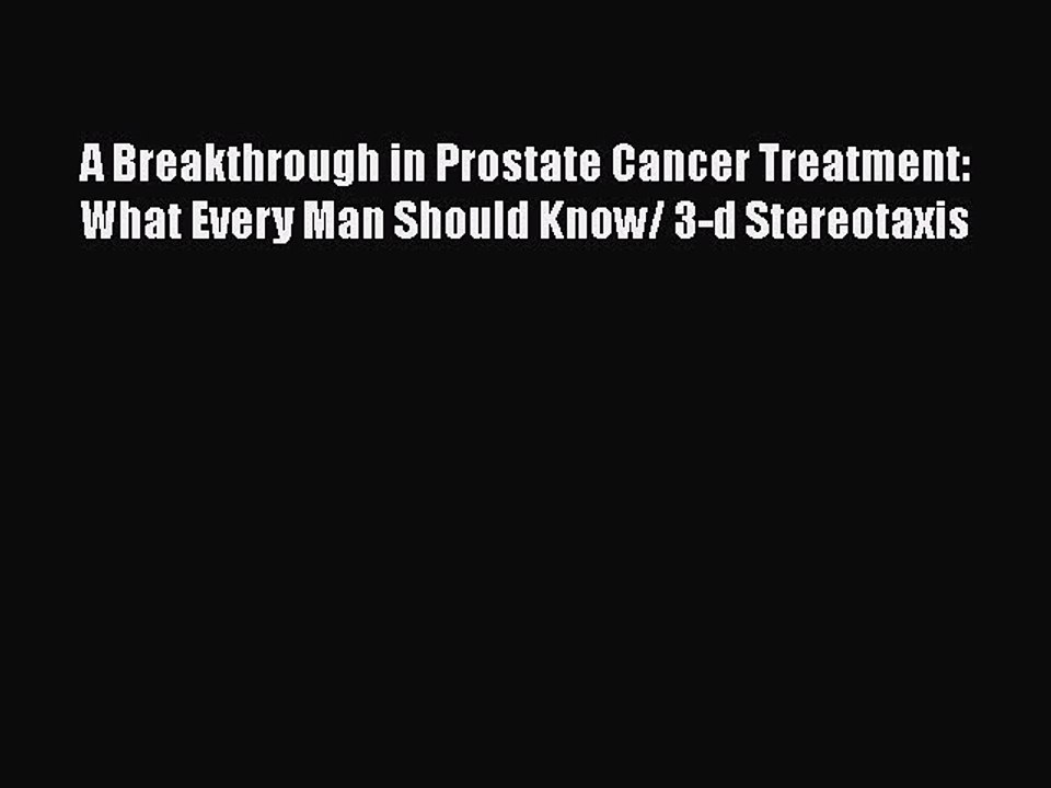 Read A Breakthrough in Prostate Cancer Treatment: What Every Man Should Know/ 3-d Stereotaxis