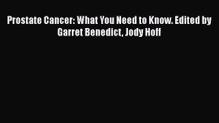 Read Prostate Cancer: What You Need to Know. Edited by Garret Benedict Jody Hoff Ebook Free