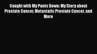 Read Caught with My Pants Down: My Story about Prostate Cancer Metastatic Prostate Cancer and