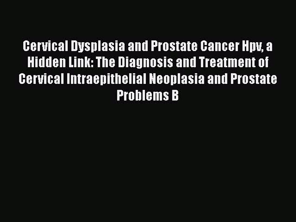 Read Cervical Dysplasia and Prostate Cancer Hpv a Hidden Link: The Diagnosis and Treatment