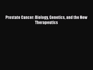 Read Prostate Cancer: Biology Genetics and the New Therapeutics Ebook Free