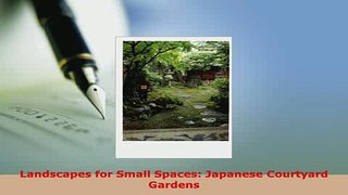 Download  Landscapes for Small Spaces Japanese Courtyard Gardens Download Online