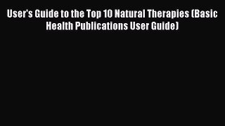 Read User's Guide to the Top 10 Natural Therapies (Basic Health Publications User Guide) Ebook