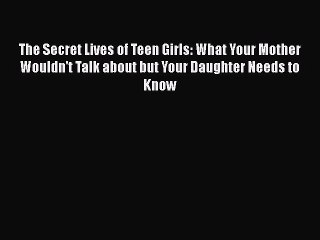 Download The Secret Lives of Teen Girls: What Your Mother Wouldn't Talk about but Your Daughter