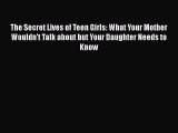 Download The Secret Lives of Teen Girls: What Your Mother Wouldn't Talk about but Your Daughter