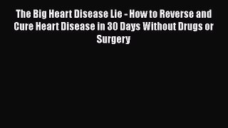 Read The Big Heart Disease Lie - How to Reverse and Cure Heart Disease in 30 Days Without Drugs