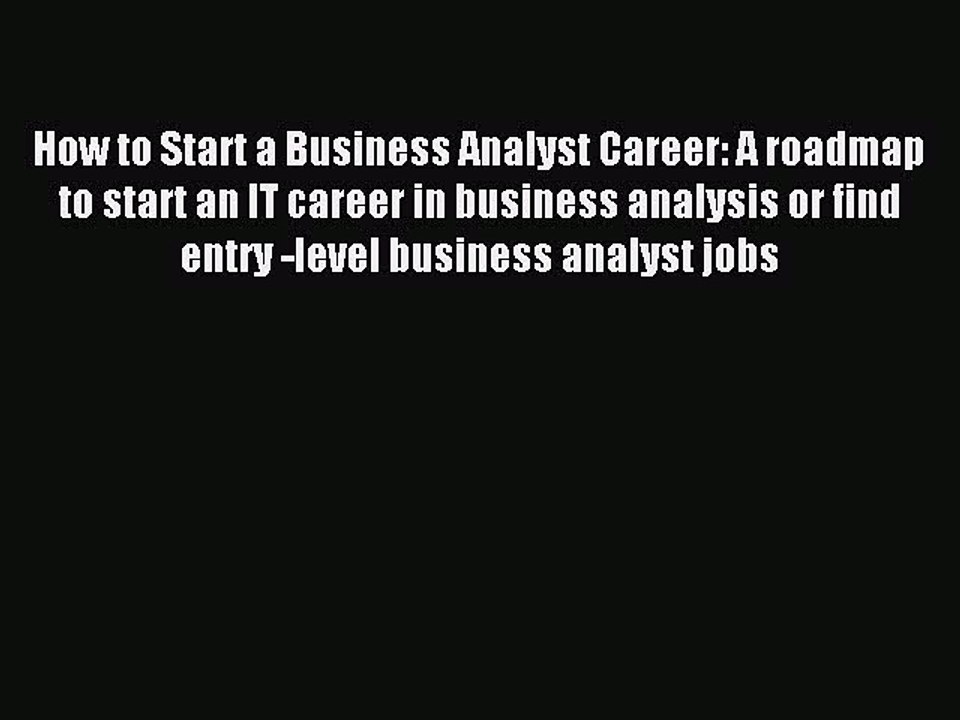 Download How to Start a Business Analyst Career: A roadmap to start an IT career in business