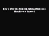 Read How to Grow as a Musician: What All Musicians Must Know to Succeed Ebook Free