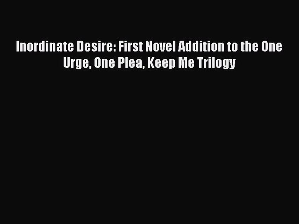 Read Inordinate Desire: First Novel Addition to the One Urge One Plea Keep Me Trilogy Ebook