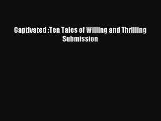 Read Captivated :Ten Tales of Willing and Thrilling Submission PDF Free