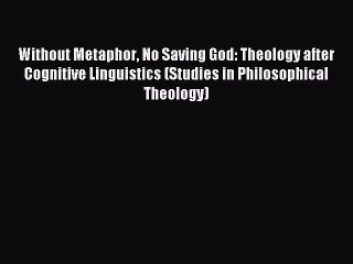 Download Without Metaphor No Saving God: Theology after Cognitive Linguistics (Studies in Philosophical