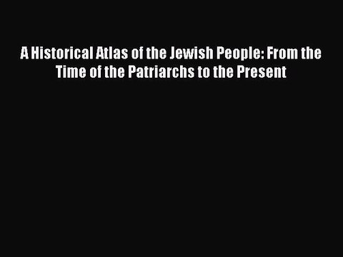 Read A Historical Atlas of the Jewish People: From the Time of the Patriarchs to the Present