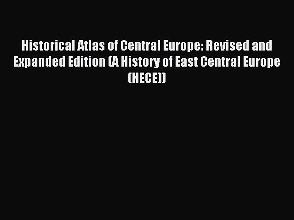 Read Historical Atlas of Central Europe: Revised and Expanded Edition (A History of East Central