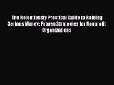 [PDF] The Relentlessly Practical Guide to Raising Serious Money: Proven Strategies for Nonprofit