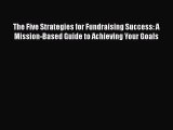[PDF] The Five Strategies for Fundraising Success: A Mission-Based Guide to Achieving Your