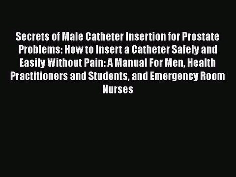 Download Secrets of Male Catheter Insertion for Prostate Problems: How to Insert a Catheter