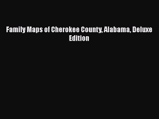 [PDF] Family Maps of Cherokee County Alabama Deluxe Edition [Read] Online