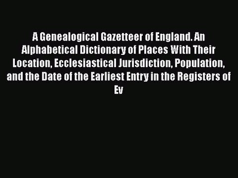 [PDF] A Genealogical Gazetteer of England. An Alphabetical Dictionary of Places With Their