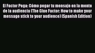 [PDF] El Factor Pega: Cómo pegar tu mensaje en la mente de la audiencia (The Glue Factor: How