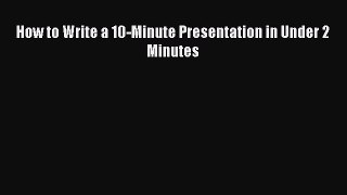 [PDF] How to Write a 10-Minute Presentation in Under 2 Minutes [Download] Full Ebook