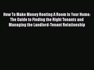 [PDF] How To Make Money Renting A Room In Your Home: The Guide to Finding the Right Tenants