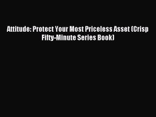 Read Attitude: Protect Your Most Priceless Asset (Crisp Fifty-Minute Series Book) Ebook Free