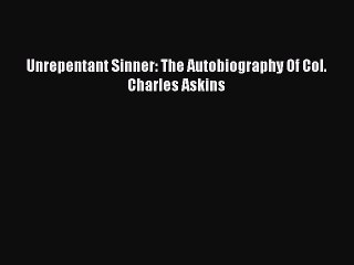 Read Unrepentant Sinner: The Autobiography Of Col. Charles Askins Ebook Free