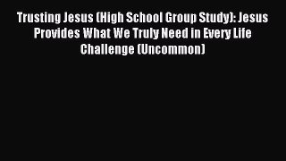 Read Trusting Jesus (High School Group Study): Jesus Provides What We Truly Need in Every Life