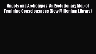 Read Angels and Archetypes: An Evolutionary Map of Feminine Consciousness (New Millenium Library)