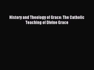 Download History and Theology of Grace: The Catholic Teaching of Divine Grace PDF Free