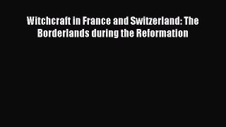 Read Witchcraft in France and Switzerland: The Borderlands during the Reformation Ebook Free