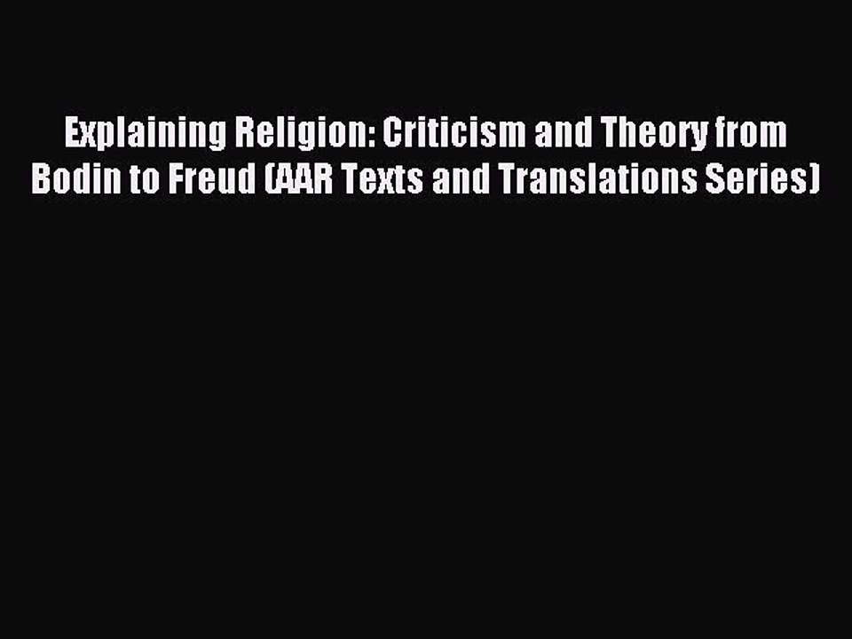 Read Explaining Religion: Criticism and Theory from Bodin to Freud (AAR Texts and Translations