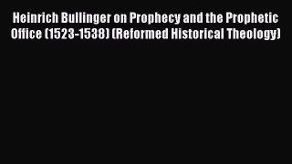 Download Heinrich Bullinger on Prophecy and the Prophetic Office (1523-1538) (Reformed Historical