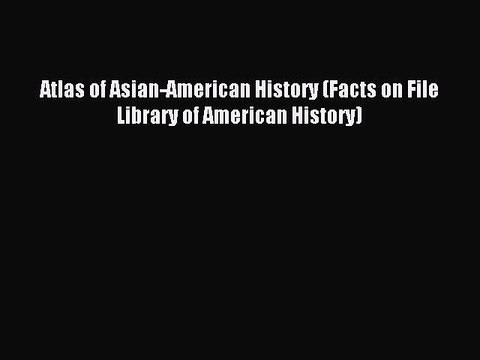 Read Atlas of Asian-American History (Facts on File Library of American History) Ebook Free