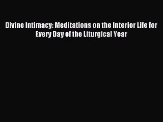 Read Divine Intimacy: Meditations on the Interior Life for Every Day of the Liturgical Year