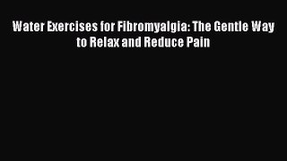 Read Water Exercises for Fibromyalgia: The Gentle Way to Relax and Reduce Pain PDF Online