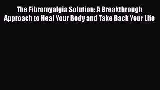Read The Fibromyalgia Solution: A Breakthrough Approach to Heal Your Body and Take Back Your