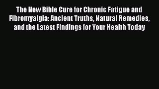 Read The New Bible Cure for Chronic Fatigue and Fibromyalgia: Ancient Truths Natural Remedies