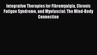 Read Integrative Therapies for Fibromyalgia Chronic Fatigue Syndrome and Myofascial: The Mind-Body