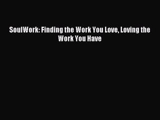 Read SoulWork: Finding the Work You Love Loving the Work You Have Ebook Free