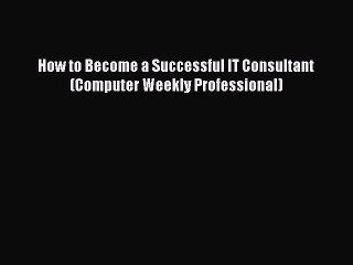 Read How to Become a Successful IT Consultant (Computer Weekly Professional) Ebook Free