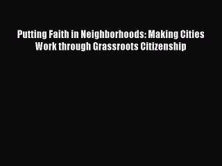 Read Putting Faith in Neighborhoods: Making Cities Work through Grassroots Citizenship Ebook