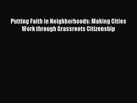 Read Putting Faith in Neighborhoods: Making Cities Work through Grassroots Citizenship Ebook