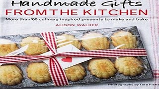 Download Handmade Gifts from the Kitchen  100 culinary  inspired presents to make and bake