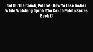Read Get Off The Couch Potato! - How To Lose Inches While Watching Oprah (The Couch Potato