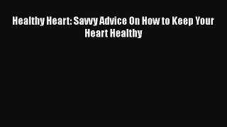 Read Healthy Heart: Savvy Advice On How to Keep Your Heart Healthy Ebook Free