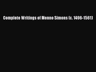 Read Complete Writings of Menno Simons (c. 1496-1561) Ebook Free