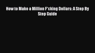 [PDF] How to Make a Million F*cking Dollars: A Step By Step Guide [Download] Online
